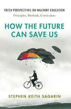 Cover for Stephen Keith Sagarin · How the Future Can Save Us: Fresh Perspectives on Waldorf Education: Principles, Methods, Curriculum (Paperback Book) (2022)