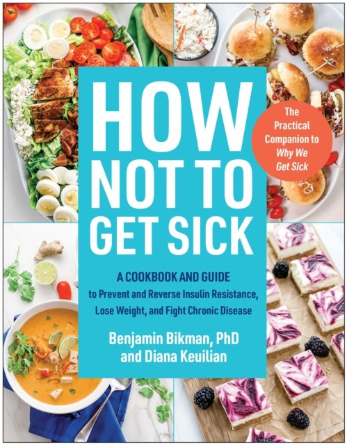 Cover for Bikman, Benjamin, PhD · How Not to Get Sick: A Cookbook and Guide to Prevent and Reverse Insulin Resistance, Lose Weight, and  Fight Chronic Disease (Paperback Bog) (2024)