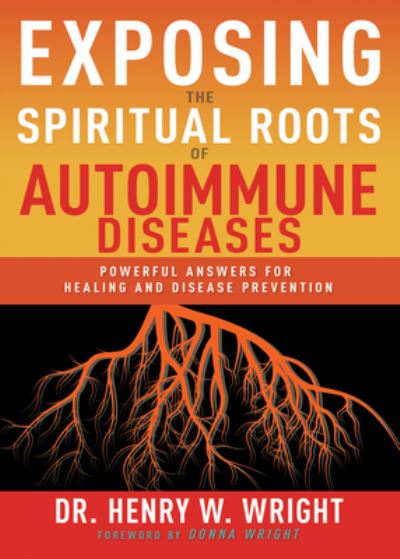 Cover for Henry W. Wright · Exposing the Spiritual Roots of Autoimmune Diseases Powerful Answers for Healing and Disease Prevention (Paperback Book) (2021)