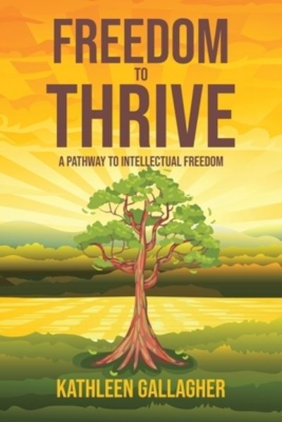 Freedom to Thrive: A Pathway to Intellectual Freedom - Kathleen Gallagher - Books - Page Publishing, Inc - 9781647011543 - July 20, 2020