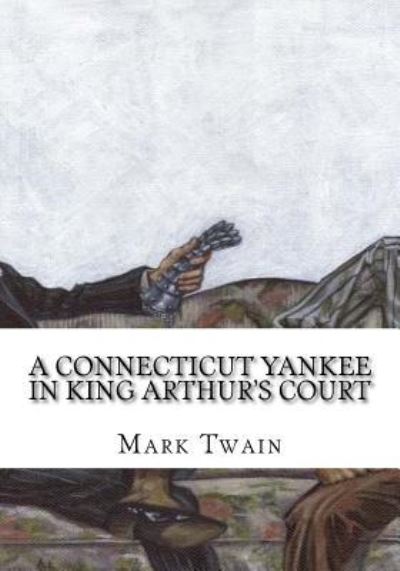 A Connecticut Yankee in King Arthur's Court - Mark Twain - Książki - Createspace Independent Publishing Platf - 9781724918543 - 15 sierpnia 2018