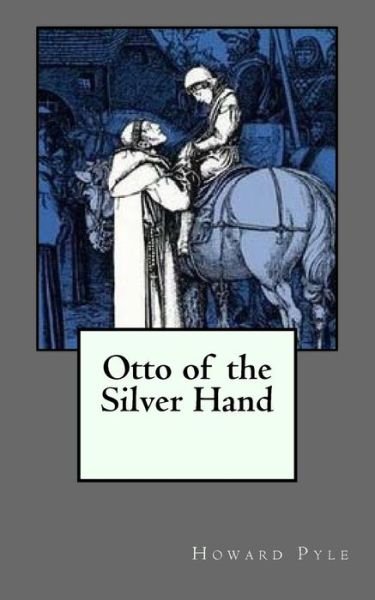 Otto of the Silver Hand - Howard Pyle - Bücher - Createspace Independent Publishing Platf - 9781726307543 - 2. September 2018
