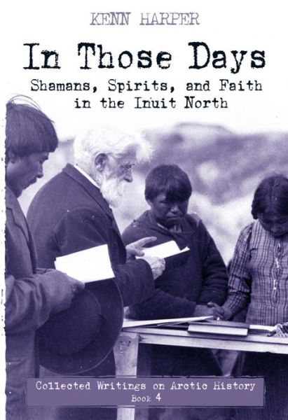 Cover for Kenn Harper · In Those Days: Shamans, Spirits, and Faith in the Inuit North - In Those Days: Collected Writings on Arctic History (Paperback Book) (2019)