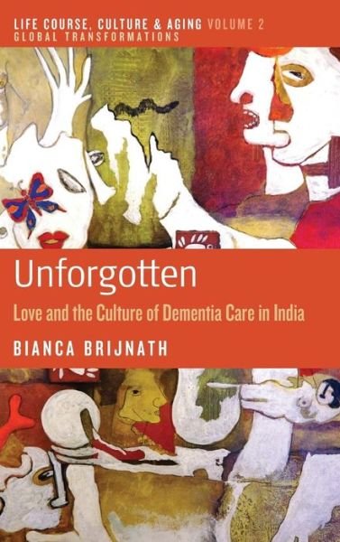 Cover for Bianca Brijnath · Unforgotten: Love and the Culture of Dementia Care in India - Life Course, Culture and Aging: Global Transformations (Hardcover Book) (2014)