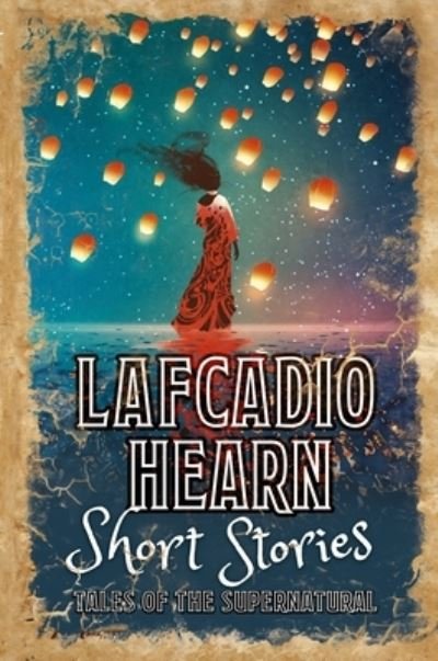Cover for Lafcadio Hearn · Lafcadio Hearn Short Stories: Tales of the Supernatural (Classic Short Stories) (Book) (2019)