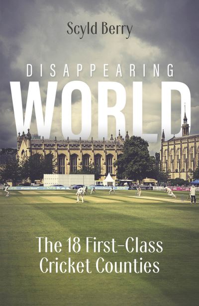 Cover for Scyld Berry · Disappearing World: Our 18 First Class Cricket Counties (Hardcover Book) (2023)