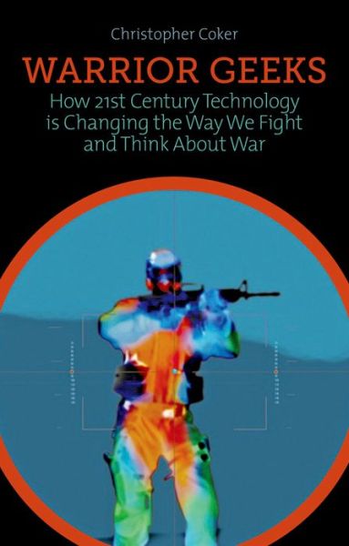 Cover for Christopher Coker · Warrior Geeks: How 21st Century Technology is Changing the Way We Fight and Think About War (Hardcover Book) (2013)