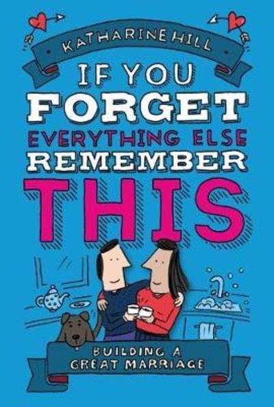 Cover for Katharine Hill · If You Forget Everything Else, Remember This: Building a Great Marriage (Hardcover Book) (2018)