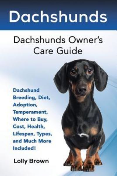 Cover for Lolly Brown · Dachshunds Dachshund Breeding, Diet, Adoption, Temperament, Where to Buy, Cost, Health, Lifespan, Types, and Much More Included! Dachshunds Owner's Care Guide (Paperback Book) (2016)