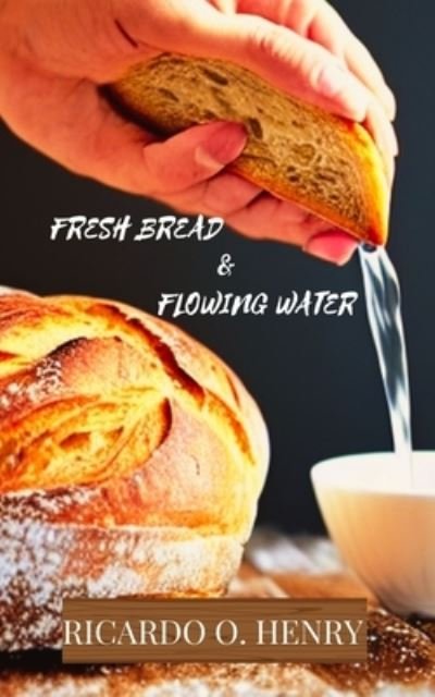 Cover for Ricardo O. Henry · Fresh Bread &amp; Flowing Water (Bok) (2022)