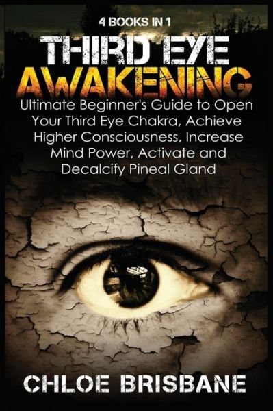 Cover for Chloe Brisbane · Third Eye Awakening: 4 in 1 Bundle: Ultimate Beginner's Guide to Open Your Third Eye Chakra, Achieve Higher Consciousness, Increase Mind Power, Activate and Decalcify Pineal Gland (Taschenbuch) (2021)