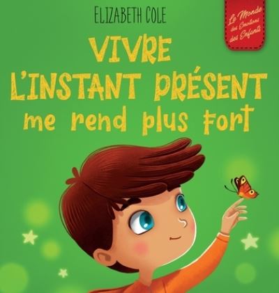 Cover for Elizabeth Cole · Vivre l'instant present me rend plus fort: Livre pour enfants, pour retrouver le calme, rester concentre et surmonter l'anxiete (Le monde des emotions des enfants) - World of Kids Emotions (Hardcover Book) (2023)