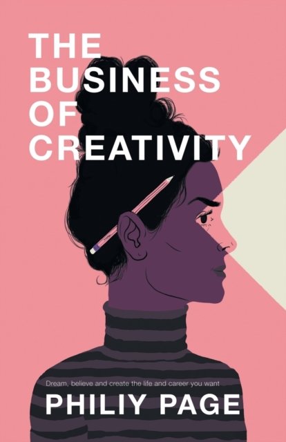 Cover for Philiy Page · The Business of Creativity: Dream, Believe, and Create the Life and Career You Want (Paperback Book) (2019)