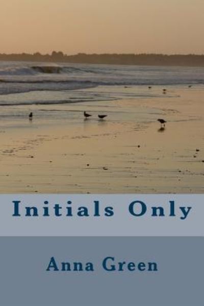 Initials Only - Anna Katharine Green - Books - Createspace Independent Publishing Platf - 9781983829543 - January 24, 2018