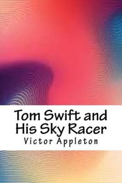 Tom Swift and His Sky Racer - Victor Appleton - Livres - Createspace Independent Publishing Platf - 9781986406543 - 15 avril 2018