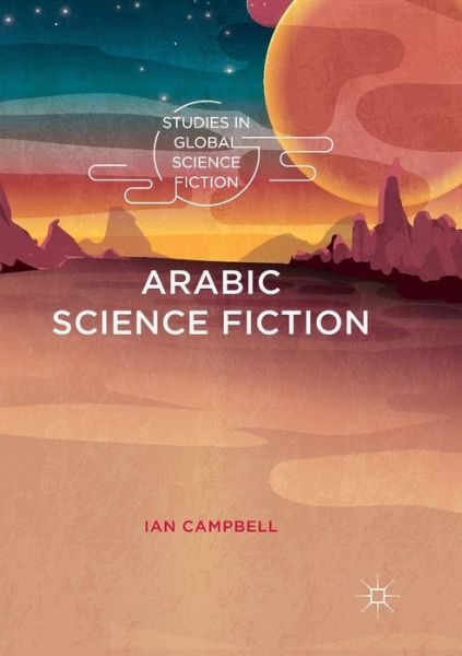 Cover for Ian Campbell · Arabic Science Fiction - Studies in Global Science Fiction (Pocketbok) [Softcover reprint of the original 1st ed. 2018 edition] (2019)