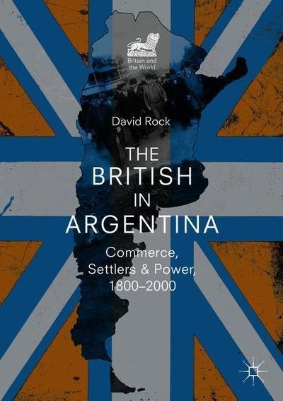 David Rock · The British in Argentina: Commerce, Settlers and Power, 1800–2000 - Britain and the World (Paperback Book) [1st ed. 2019 edition] (2018)