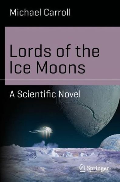 Michael Carroll · Lords of the Ice Moons: A Scientific Novel - Science and Fiction (Paperback Book) [1st ed. 2018 edition] (2018)
