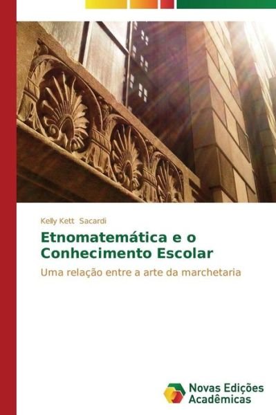 Cover for Kelly Kett Sacardi · Etnomatemática E O Conhecimento Escolar: Uma Relação Entre a Arte Da Marchetaria (Pocketbok) [Portuguese edition] (2014)