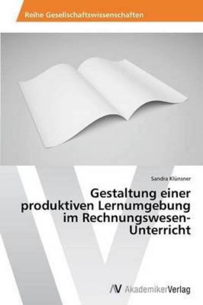 Cover for Klunsner Sandra · Gestaltung Einer Produktiven Lernumgebung Im Rechnungswesen-unterricht (Pocketbok) (2015)