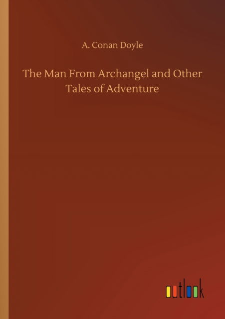 Cover for A Conan Doyle · The Man From Archangel and Other Tales of Adventure (Taschenbuch) (2020)