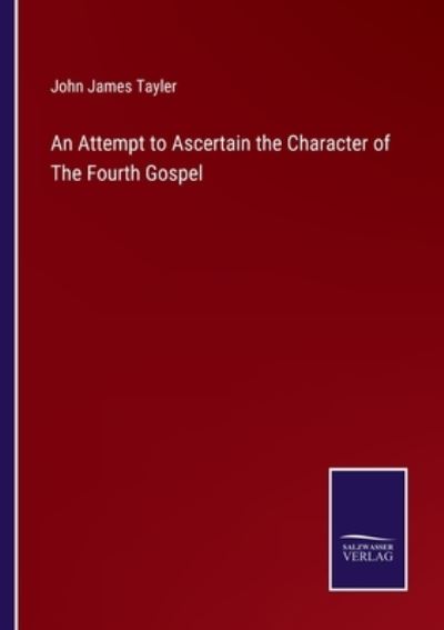 Cover for John James Tayler · An Attempt to Ascertain the Character of The Fourth Gospel (Paperback Book) (2022)
