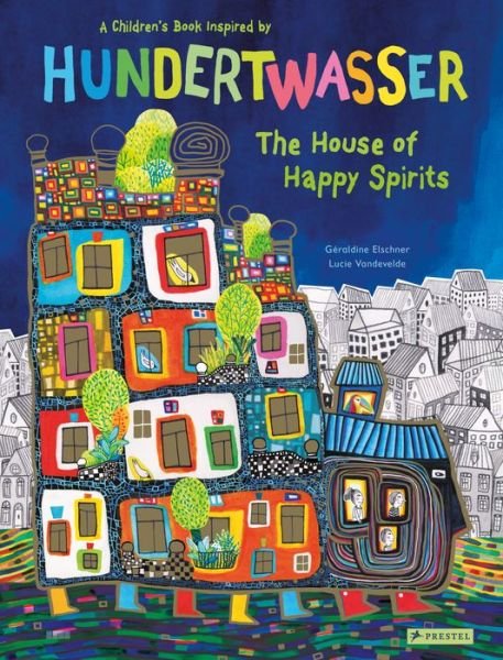Cover for Geraldine Elschner · The House of Happy Spirits: A Children's Book Inspired by Friedensreich Hundertwasser - Children's Books Inspired by Famous Artworks (Inbunden Bok) (2020)