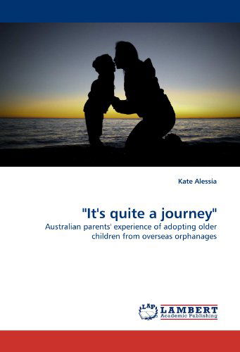 "It's Quite a Journey": Australian Parents' Experience of Adopting Older Children from Overseas Orphanages - Kate Alessia - Książki - LAP LAMBERT Academic Publishing - 9783838390543 - 29 lipca 2010