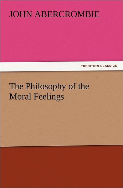 The Philosophy of the Moral Feelings (Tredition Classics) - John Abercrombie - Bøger - tredition - 9783847239543 - 22. marts 2012