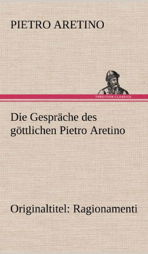 Die Gesprache Des Gottlichen Pietro Aretino - Pietro Aretino - Książki - TREDITION CLASSICS - 9783847242543 - 11 maja 2012