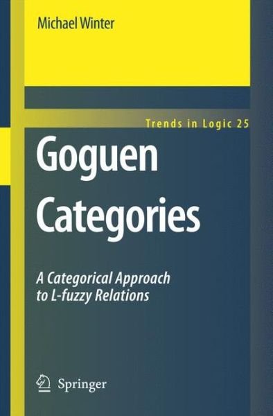 Cover for Michael Winter · Goguen Categories: A Categorical Approach to L-fuzzy Relations - Trends in Logic (Paperback Book) [Softcover reprint of hardcover 1st ed. 2007 edition] (2010)