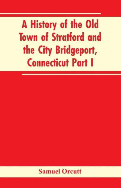 Cover for Samuel Orcutt · A History of the Old Town of Stratford and the City Bridgeport, Connecticut Part I (Paperback Book) (2019)