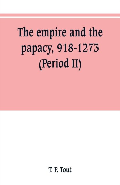The empire and the papacy, 918-1273 (Period II) - T F Tout - Bøger - Alpha Edition - 9789353800543 - 1. juli 2019