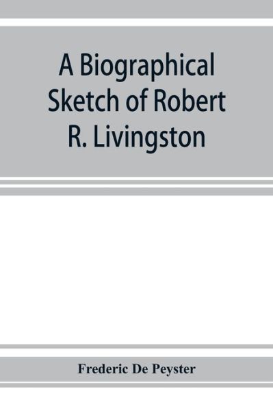 Cover for Frederic De Peyster · A biographical sketch of Robert R. Livingston. Read before the N. Y. Historical Society, October 3, 1876 (Paperback Book) (2019)