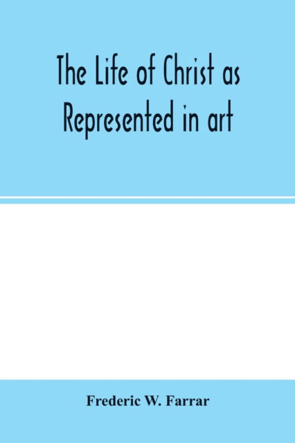 Cover for Frederic W Farrar · The life of Christ as represented in art (Paperback Book) (2020)