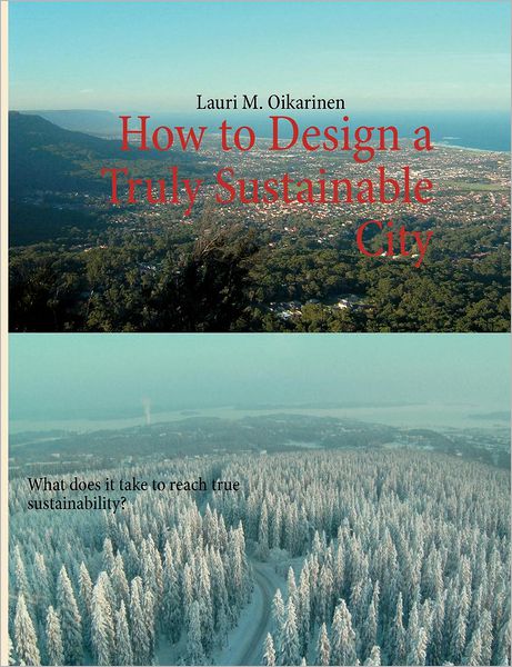 Cover for Lauri M Oikarinen · How to Design a Truly Sustainable City: What does it take to reach true sustainability? (Paperback Book) (2012)