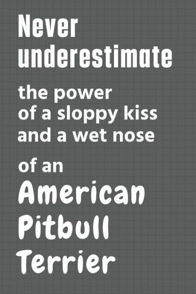Cover for Wowpooch Press · Never underestimate the power of a sloppy kiss and a wet nose of an American Pitbull Terrier (Paperback Book) (2020)
