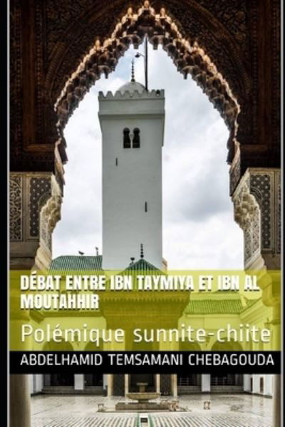 Cover for Temsamani Chebagouda Abdelhamid Temsamani Chebagouda · Debat entre Ibn Taymiya   et  Ibn al Moutahhir: Polemique sunnite-chiite (Paperback Bog) (2020)