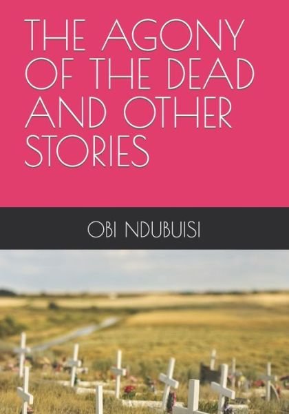 The Agony of the Dead and Other Stories - Obi Ndubuisi - Bücher - Independently Published - 9798706376543 - 8. Februar 2021