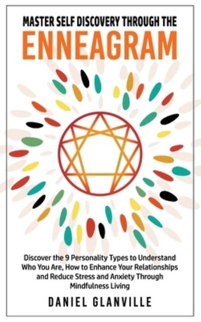 Cover for Glanville Daniel Glanville · Master Self Discovery Through the Enneagram: Discover the 9 Personality Types to Understand Who You Are, How to Enhance Your Relationships and Reduce Stress and Anxiety Through Mindfulness Living (Paperback Book) (2021)