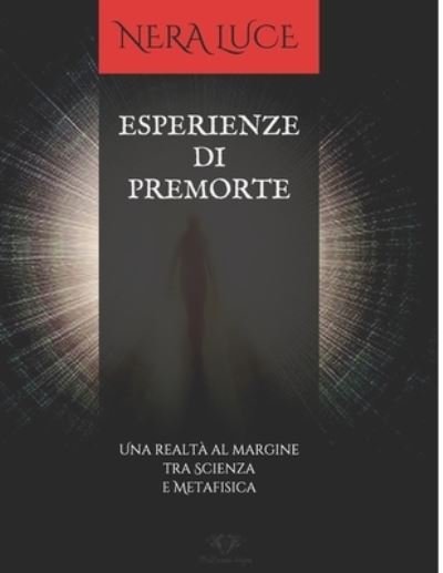 Cover for Nera Luce · Esperienze Di Premorte: Una realta al margine tra Scienza e Metafisica - Esperienze Di Pre-Morte. Una Panoramica Al Confine Tra Scienza E Metafisica (Paperback Book) (2021)
