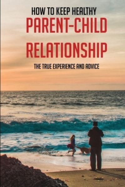 Cover for Bennett Eppich · How To Keep Healthy Parent-Child Relationship? The True Experience And Advice (Paperback Book) (2021)