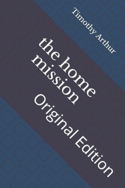 The home mission - Timothy Shay Arthur - Libros - Independently Published - 9798741294543 - 23 de abril de 2021