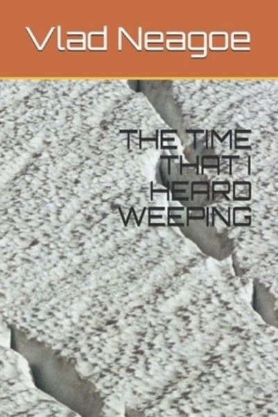 Cover for Vlad Neagoe · The Time That I Heard Weeping (Paperback Book) (2021)