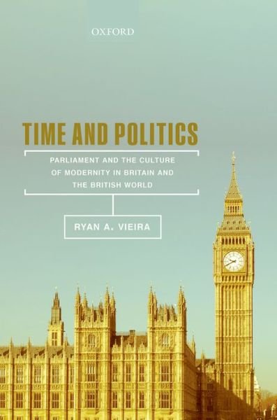 Cover for Ryan A. Vieira · Time and Politics: Parliament and the Culture of Modernity in Britain and the British World (Gebundenes Buch) (2015)