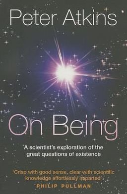 Cover for Atkins, Peter (Fellow of Lincoln College, University of Oxford) · On Being: A scientist's exploration of the great questions of existence (Paperback Book) (2012)