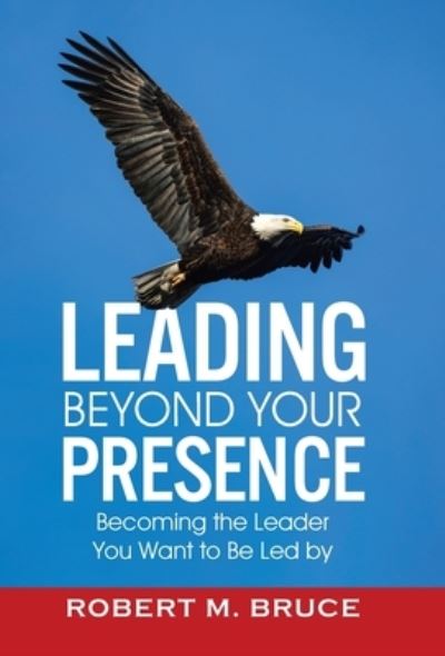 Cover for Robert M Bruce · Leading Beyond Your Presence (Hardcover Book) (2021)