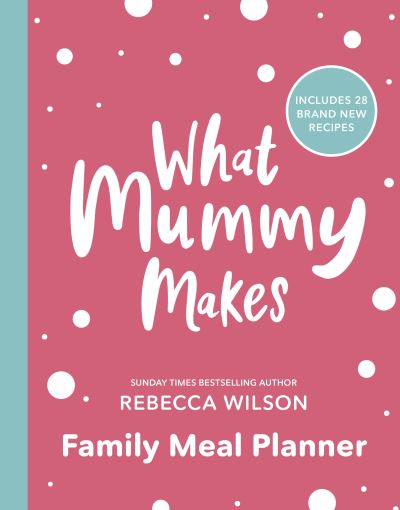 What Mummy Makes Family Meal Planner: Includes 28 brand new recipes - Rebecca Wilson - Books - Dorling Kindersley Ltd - 9780241507544 - December 10, 2020