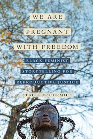 Cover for Stacie Elizabeth Selmon McCormick · We Are Pregnant with Freedom: Black Feminist Storytelling for Reproductive Justice - Reproductive Justice: A New Vision for the 21st Century (Hardcover Book) (2025)