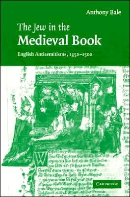 Cover for Bale, Anthony (Reader in Medieval Studies, Birkbeck College, University of London) · The Jew in the Medieval Book: English Antisemitisms 1350–1500 - Cambridge Studies in Medieval Literature (Hardcover Book) (2007)